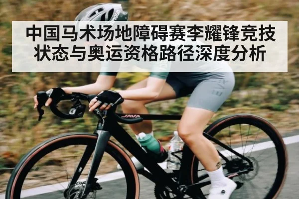 中国马术场地障碍赛李耀锋竞技状态与奥运资格路径深度分析