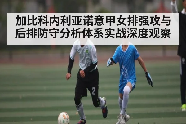 加比科内利亚诺意甲女排强攻与后排防守分析体系实战深度观察
