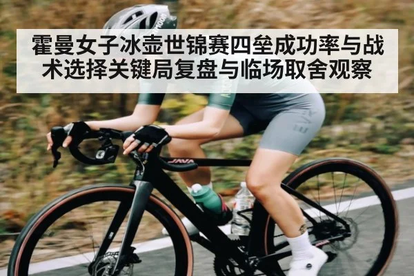 霍曼女子冰壶世锦赛四垒成功率与战术选择关键局复盘与临场取舍观察
