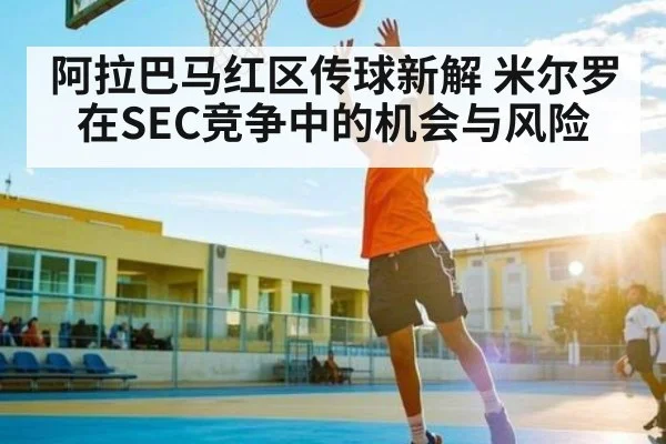 阿拉巴马红区传球新解 米尔罗在SEC竞争中的机会与风险